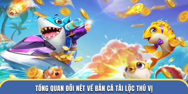 Tổng quan đôi nét về bắn cá tài lộc thú vị